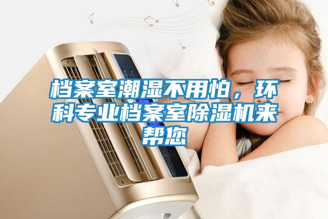 档案室潮湿不用怕，环科专业档案室除湿机来帮您