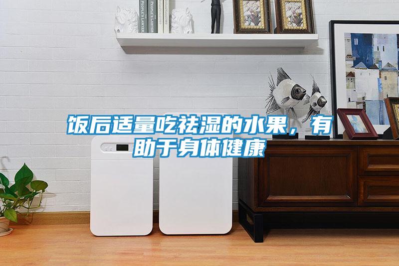 饭后适量吃祛湿的水果，有助于身体健康