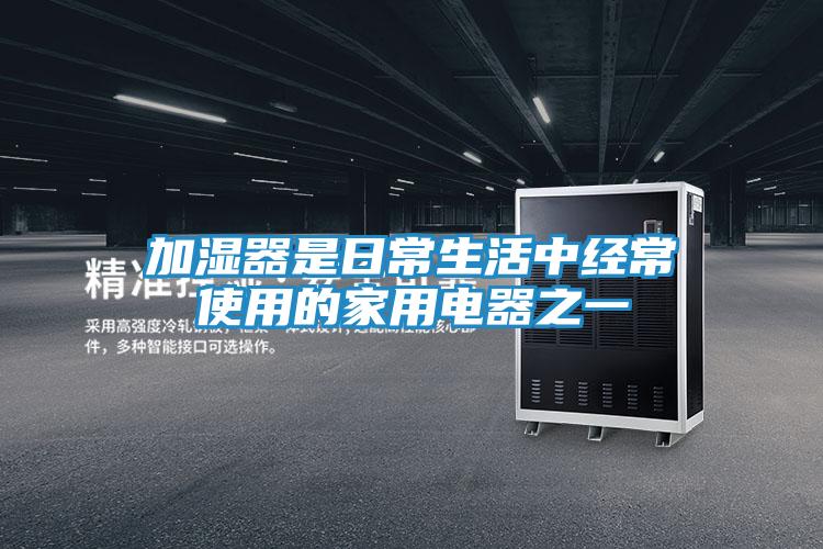 加湿器是日常生活中经常使用的家用电器之一