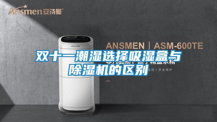 双十一潮湿选择吸湿盒与除湿机的区别