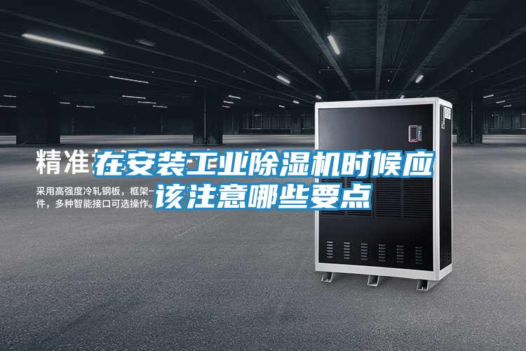 在安装工业除湿机时候应该注意哪些要点