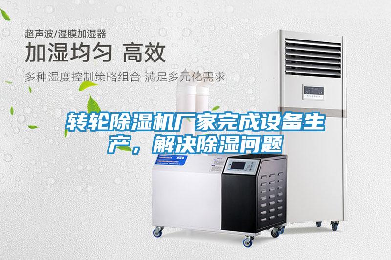 转轮除湿机厂家完成设备生产，解决除湿问题