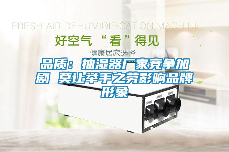 品质：抽湿器厂家竞争加剧 莫让举手之劳影响品牌形象