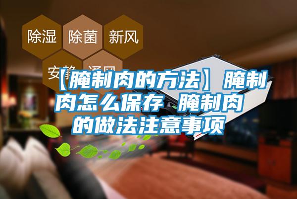 【腌制肉的方法】腌制肉怎么保存 腌制肉的做法注意事项