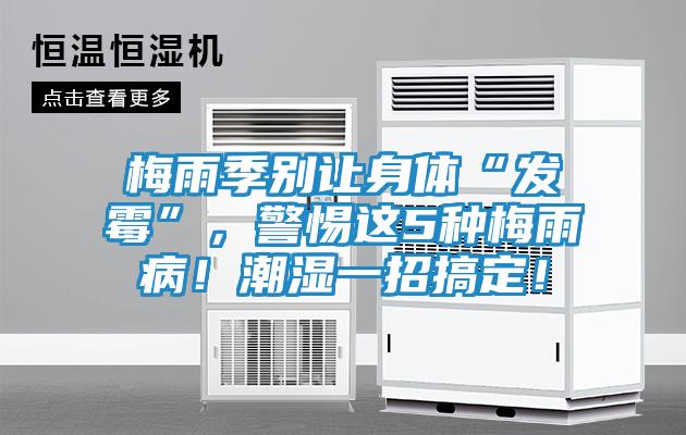 梅雨季别让身体“发霉”，警惕这5种梅雨病！潮湿一招搞定！