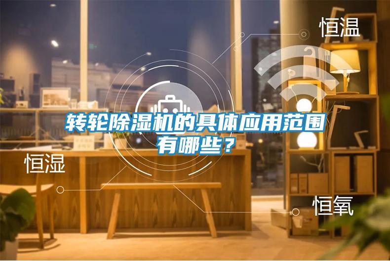 转轮除湿机的具体应用范围有哪些？