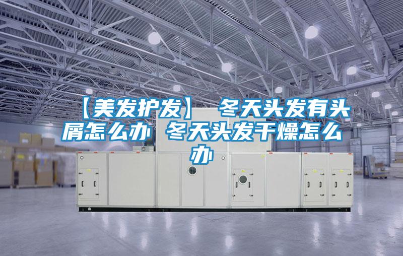 【美发护发】→冬天头发有头屑怎么办 冬天头发干燥怎么办