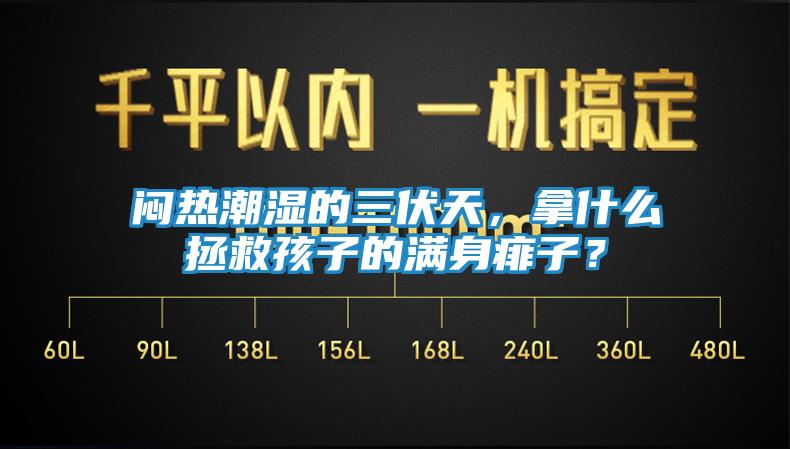 闷热潮湿的三伏天,拿什么拯救孩子的满身痱子?