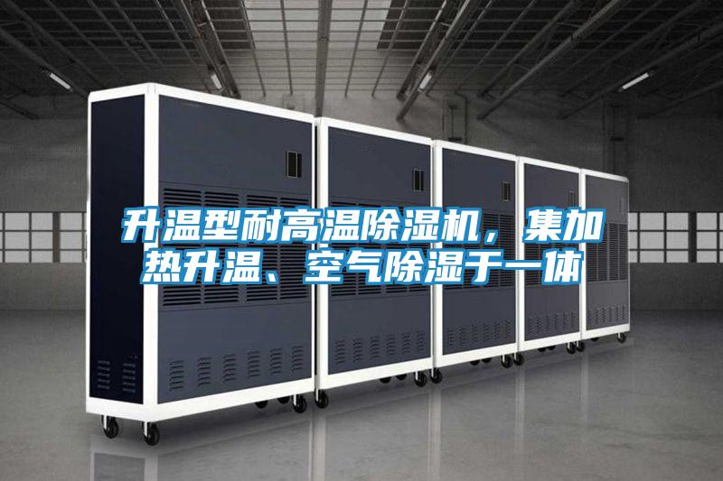 升温型耐高温除湿机,集加热升温、空气除湿于一体