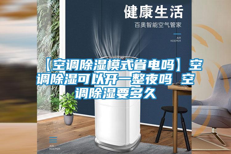 【空调除湿模式省电吗】空调除湿可以开一整夜吗 空调除湿要多久