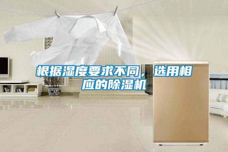 根据湿度要求不同，选用相应的除湿机
