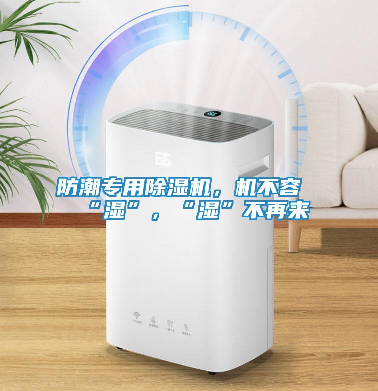 防潮专用除湿机，机不容“湿”，“湿”不再来