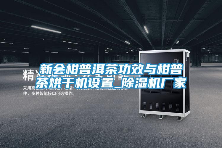 新会柑普洱茶功效与柑普茶烘干机设置_除湿机厂家