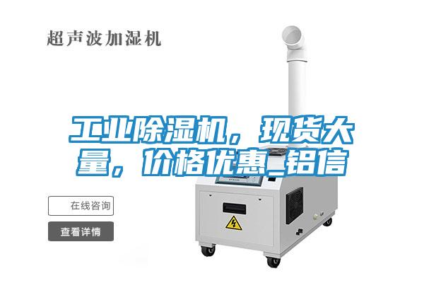 工业除湿机，现货大量，价格优惠_铝信