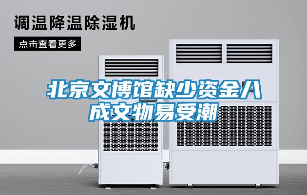 北京文博馆缺少资金八成文物易受潮