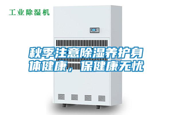 秋季注意除湿养护身体健康,保健康无忧