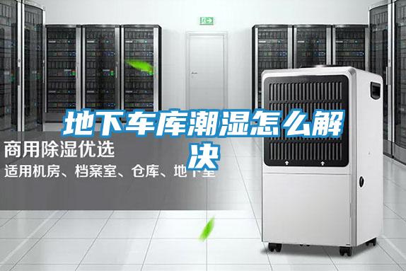 地下车库潮湿怎么解决