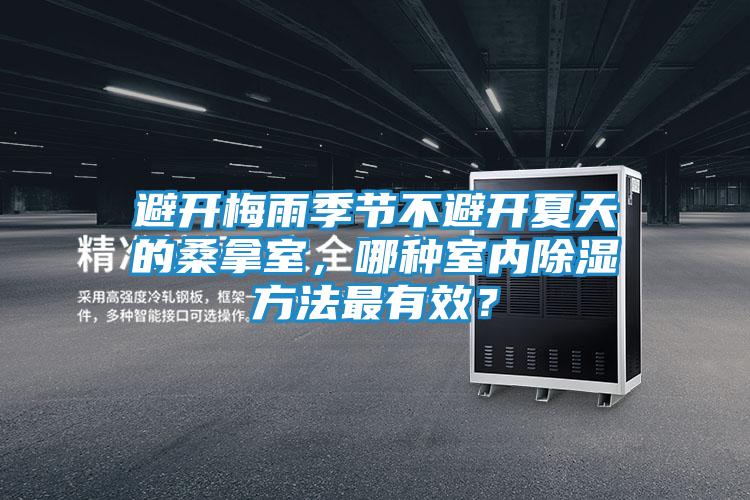 避开梅雨季节不避开夏天的桑拿室，哪种室内除湿方法最有效？