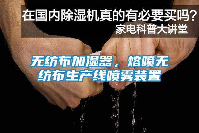 无纺布加湿器，熔喷无纺布生产线喷雾装置