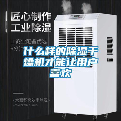 什么样的除湿干燥机才能让用户喜欢