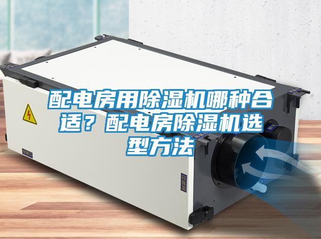 配电房用除湿机哪种合适？配电房除湿机选型方法
