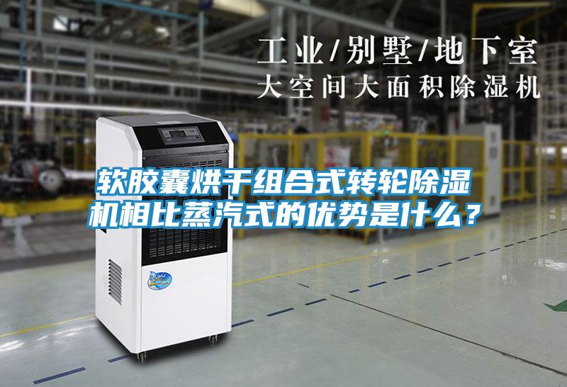 软胶囊烘干组合式转轮除湿机相比蒸汽式的优势是什么？