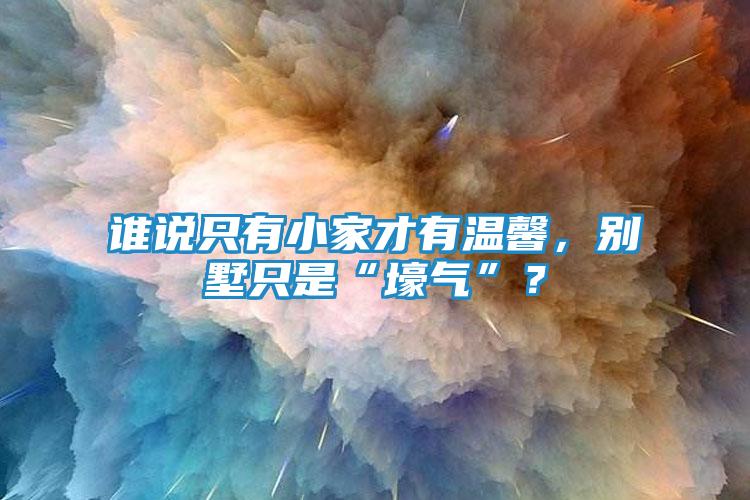 谁说只有小家才有温馨，别墅只是“壕气”？