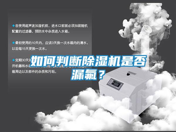 如何判断除湿机是否漏氟?