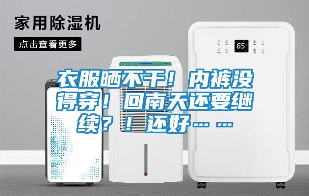 衣服晒不干！内裤没得穿！回南天还要继续？！还好……