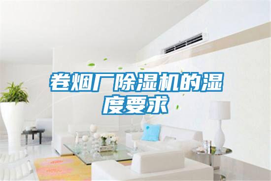卷烟厂除湿机的湿度要求