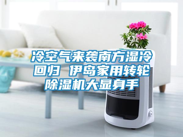 冷空气来袭南方湿冷回归 伊岛家用转轮除湿机大显身手