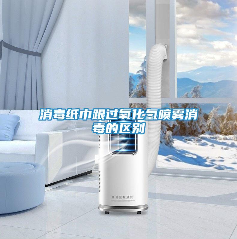 消毒纸巾跟过氧化氢喷雾消毒的区别
