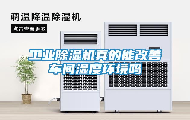 工业除湿机真的能改善车间湿度环境吗
