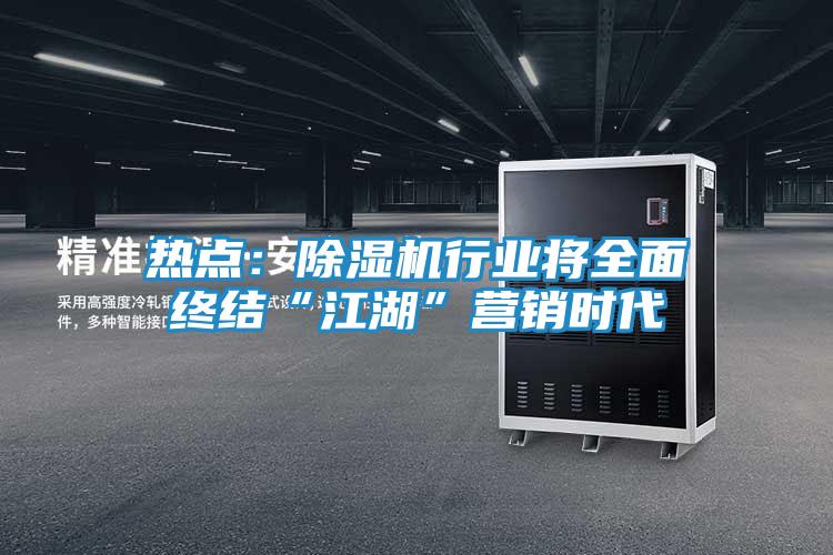 热点:除湿机行业将全面终结“江湖”营销时代