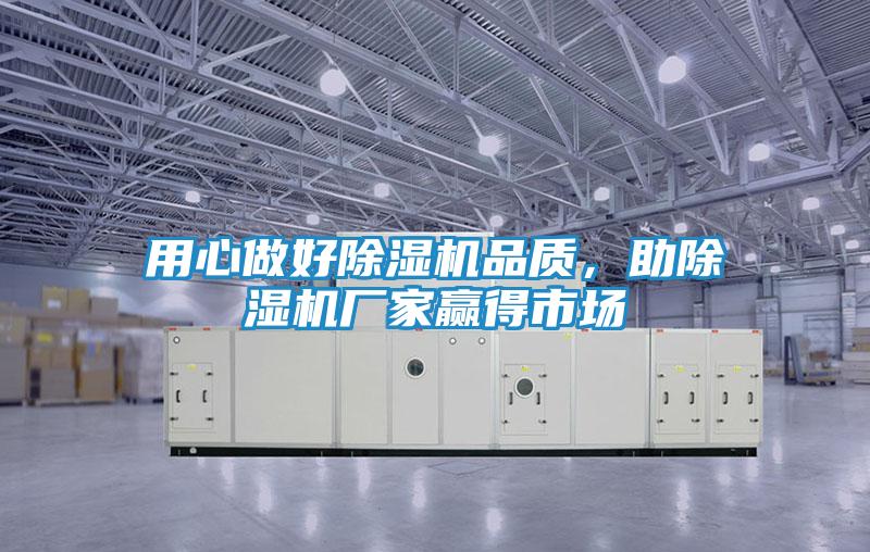 用心做好除湿机品质，助除湿机厂家赢得市场