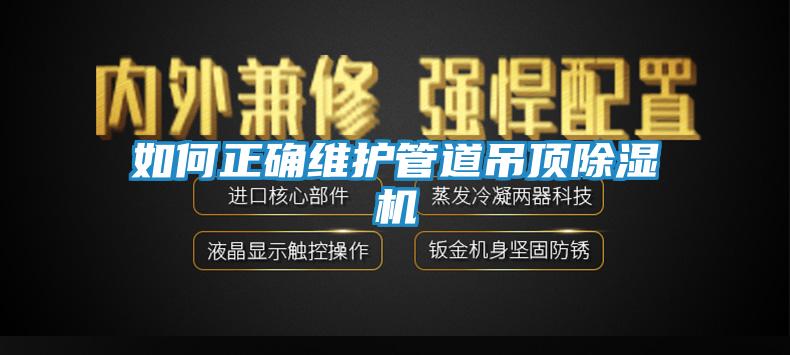 如何正确维护管道吊顶除湿机