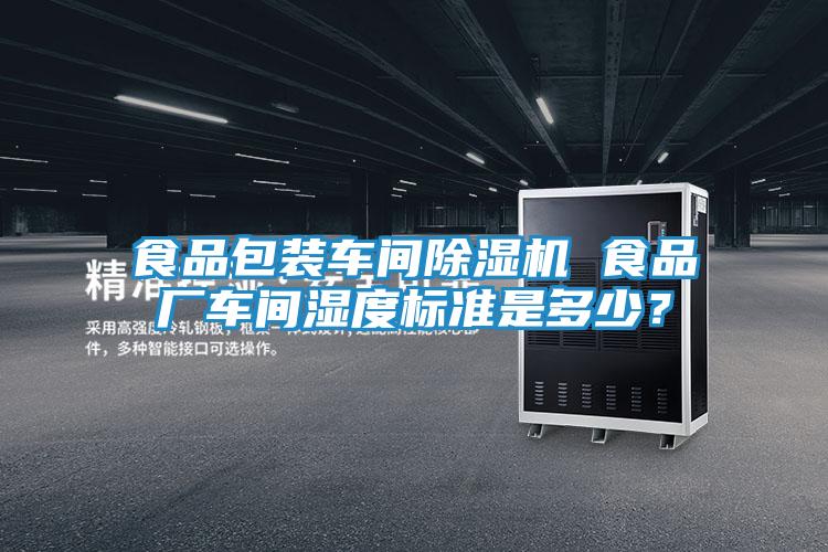 食品包装车间除湿机 食品厂车间湿度标准是多少?