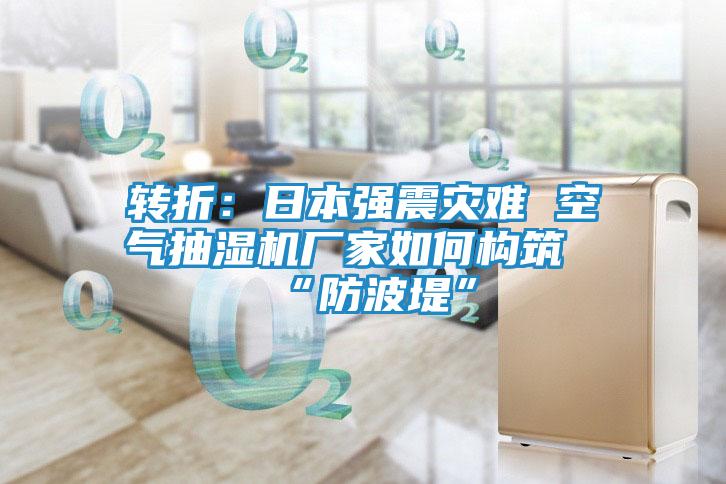 转折：日本强震灾难 空气抽湿机厂家如何构筑“防波堤”