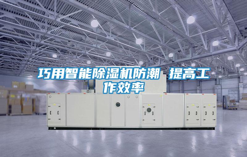 巧用智能除湿机防潮 提高工作效率