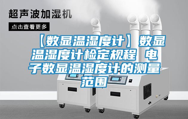 【数显温湿度计】数显温湿度计检定规程 电子数显温湿度计的测量范围