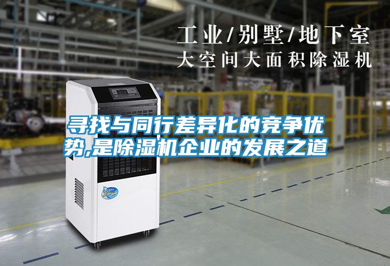 寻找与同行差异化的竞争优势,是除湿机企业的发展之道