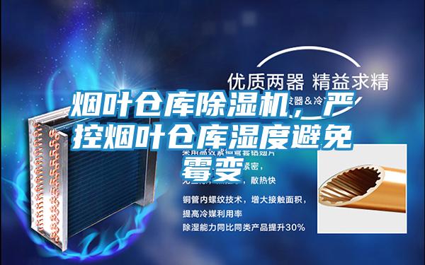 烟叶仓库除湿机,严控烟叶仓库湿度避免霉变