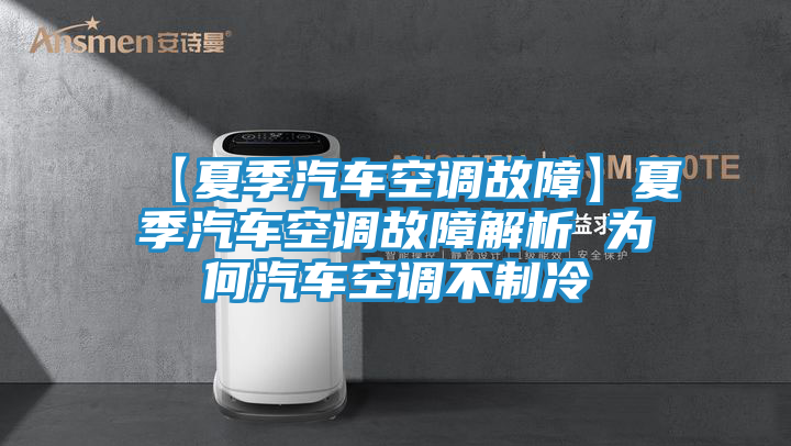 【夏季汽车空调故障】夏季汽车空调故障解析 为何汽车空调不制冷