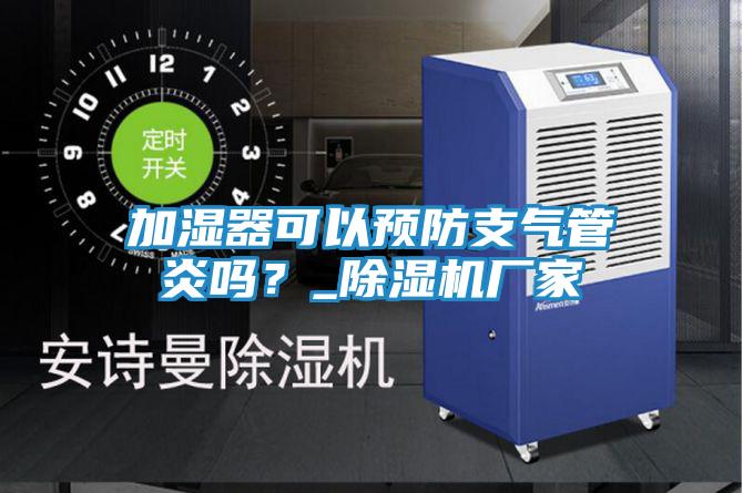 加湿器可以预防支气管炎吗?_除湿机厂家