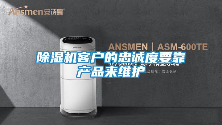 除湿机客户的忠诚度要靠产品来维护