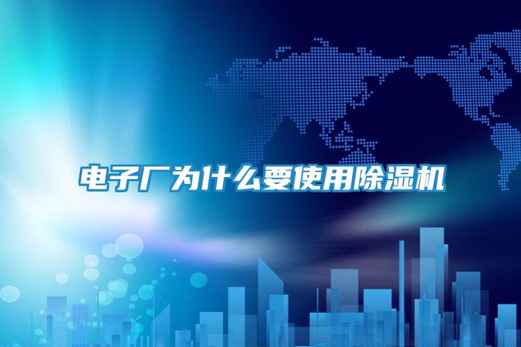 电子厂为什么要使用除湿机