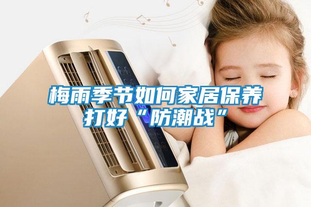 梅雨季节如何家居保养打好“防潮战”