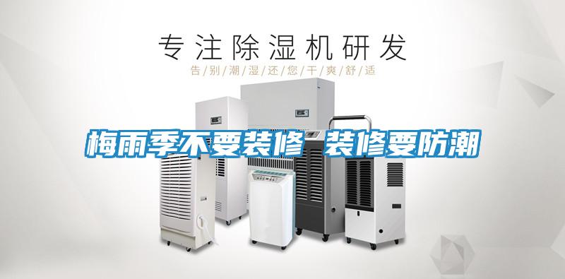 梅雨季不要装修 装修要防潮