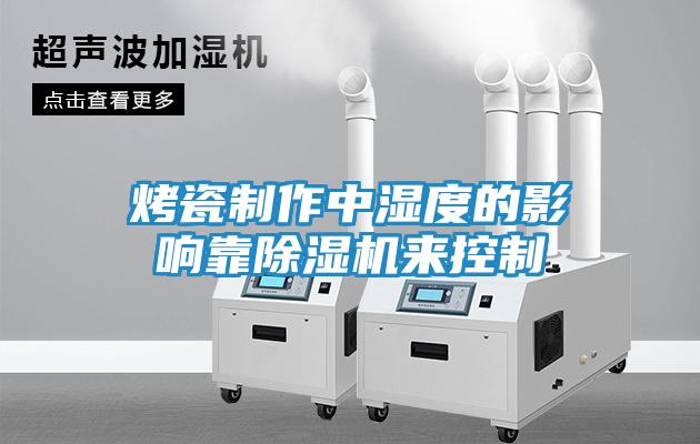 烤瓷制作中湿度的影响靠除湿机来控制