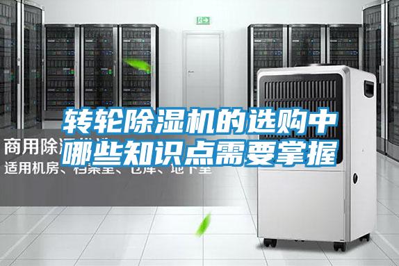 转轮除湿机的选购中哪些知识点需要掌握